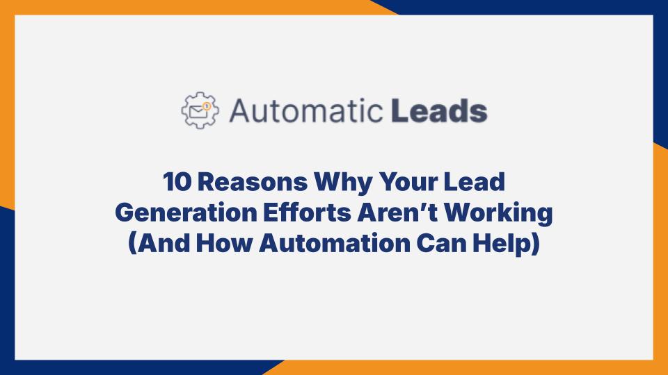 10 Reasons Why Your Lead Generation Efforts Aren’t Working (And How Automation Can Help)