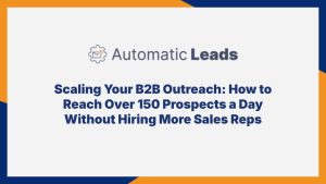Scaling Your B2B Outreach: How to Reach Over 150 Prospects a Day Without Hiring More Sales Reps