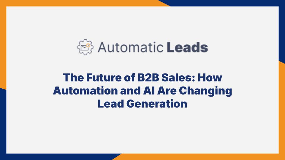 The Future of B2B Sales: How Automation and AI Are Changing Lead Generation
