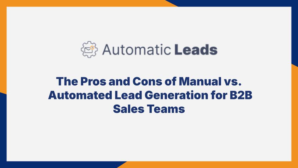The Pros and Cons of Manual vs. Automated Lead Generation for B2B Sales Teams